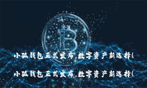 小狐錢(qián)包正式發(fā)布，數字資產(chǎn)新選擇！

小狐錢(qián)包正式發(fā)布，數字資產(chǎn)新選擇！