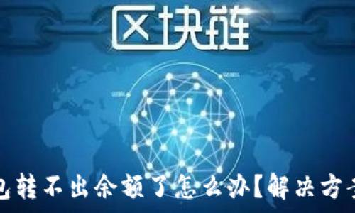   
小狐錢(qián)包轉不出余額了怎么辦？解決方案全解析