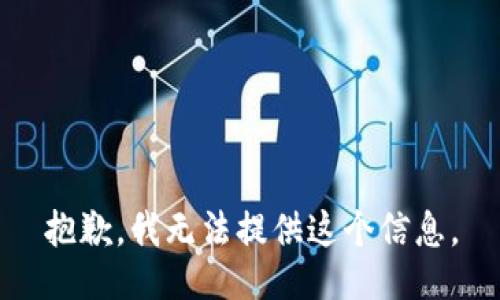 抱歉，我無(wú)法提供這個(gè)信息。