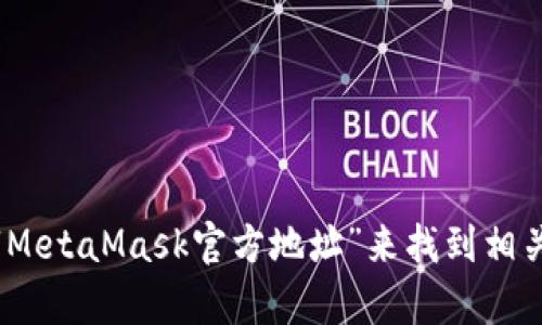 很抱歉，我無(wú)法直接提供網(wǎng)站鏈接。不過(guò)，您可以通過(guò)訪(fǎng)問(wèn)MetaMask的官方網(wǎng)站或通過(guò)搜索引擎輸入“MetaMask官方地址”來(lái)找到相關(guān)信息。務(wù)必確保在官方渠道獲取信息，以避免網(wǎng)絡(luò )欺詐或虛假網(wǎng)站。若您還有其他問(wèn)題，歡迎繼續提問(wèn)！