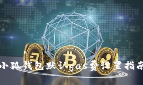 小狐錢(qián)包默認gas費設置指南