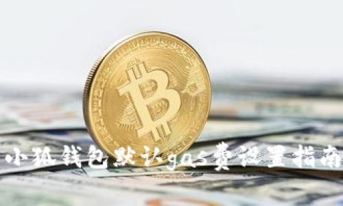 小狐錢(qián)包默認gas費設置指南