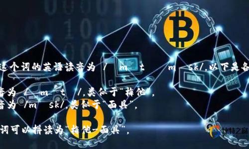 “Metamask” 這個(gè)詞的英語(yǔ)讀音為 /?m?t??m?sk/。以下是各個(gè)音節的解析：

- “Meta” 發(fā)音為 /?m?t?/，類(lèi)似于“梅他”。
- “mask” 發(fā)音為 /m?sk/，類(lèi)似于“面具”。

總的來(lái)說(shuō)，整個(gè)詞可以拼讀為“梅他-面具”。