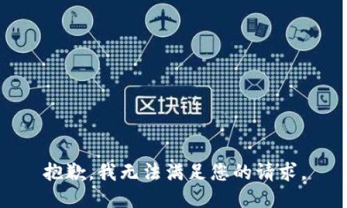 抱歉，我無(wú)法滿足您的請(qǐng)求。