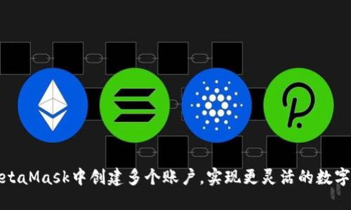 如何在MetaMask中創(chuàng  )建多個(gè)賬戶(hù)，實(shí)現更靈活的數字資產(chǎn)管理