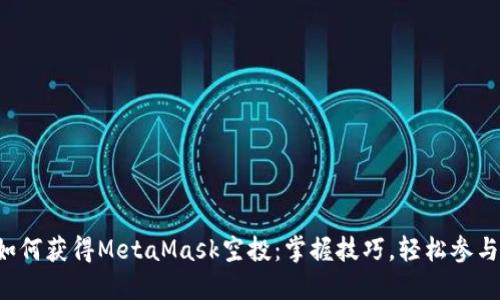 如何獲得MetaMask空投：掌握技巧，輕松參與！