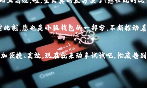   小狐錢(qián)包如何輕松切換中文版操作指南 / 
 guanjianci 小狐錢(qián)包, 語(yǔ)言切換, 中文版 /guanjianci 

前言：科技時(shí)代的便捷之選
在這個(gè)信息爆炸的時(shí)代，智能手機和各類(lèi)應用已經(jīng)成為我們日常生活中不可或缺的一部分。眾所周知，移動(dòng)支付的普及讓我們在消費時(shí)更加便捷。而在這眾多的支付工具中，小狐錢(qián)包憑借其簡(jiǎn)潔的界面與強大的功能，吸引了大量用戶(hù)的青睞。不過(guò)，對于一些用戶(hù)來(lái)說(shuō)，語(yǔ)言的障礙可能會(huì )影響他們使用的體驗。今天，我們就來(lái)深入探討一下如何在小狐錢(qián)包中輕松切換到中文版的操作流程，這將是多么令人激動(dòng)的事情??！

第一步：打開(kāi)小狐錢(qián)包
首先，確保您的手機中已經(jīng)下載并安裝了小狐錢(qián)包應用。如果您還未下載，您可以在各大應用商店中進(jìn)行下載安裝。打開(kāi)小狐錢(qián)包后，您將見(jiàn)到一個(gè)充滿(mǎn)現代感的界面，然而，對于初次使用者，可能因為界面語(yǔ)言不同而感到困惑，不要擔心，接下來(lái)的操作將指引您輕松找到切換語(yǔ)言的選項。

第二步：進(jìn)入設置頁(yè)面
在應用的主界面，通常會(huì )有一個(gè)“設置”按鈕，可能是齒輪形狀的圖標。點(diǎn)擊這個(gè)圖標，您將被帶入到設置頁(yè)面。在這里，您可以調整許多個(gè)人化的設置，包括通知、賬戶(hù)和安全性等。然而，今天我們關(guān)注的主要是語(yǔ)言設置。在繁忙的生活中，能將應用調至自己喜歡的語(yǔ)言，真是太便捷了！

第三步：找到語(yǔ)言選項
在設置頁(yè)面中，瀏覽不同選項，直到找到“語(yǔ)言”或“Language”的選項。這可能是您心中的一絲小期待——因為一旦找到，您將能夠以中文來(lái)使用小狐錢(qián)包，操作起來(lái)更加得心應手。如果小狐錢(qián)包支持多語(yǔ)言，您會(huì )看到一個(gè)下拉菜單，列出多種語(yǔ)言供您選擇?？上攵?，選擇適合的語(yǔ)言會(huì )讓您體驗到無(wú)與倫比的便利。多么開(kāi)心的時(shí)刻??！

第四步：切換至中文版
在語(yǔ)言選項中，尋找“中文”或“簡(jiǎn)體中文”這個(gè)選項，并點(diǎn)擊確認?，F在，恭喜您，您已成功將小狐錢(qián)包切換至中文版！界面上的所有文字都將變成中文，讓您在使用的時(shí)候，能夠更加輕松地理解每一個(gè)功能，進(jìn)行每一筆交易。想象一下，以前在語(yǔ)言障礙下的迷茫，現在的您仿佛走入了全新的世界，真的讓人振奮！

第五步：享受中文版小狐錢(qián)包的便捷
一旦切換成功，您就可以享受到中文版小狐錢(qián)包所帶來(lái)的便捷體驗。在這個(gè)應用中，您能夠輕松進(jìn)行轉賬、支付、充值等操作，所有功能都將以您熟悉的中文呈現，讓您的使用體驗不僅有趣而且高效。哇，生活真的太方便了！想必此時(shí)此刻，您的心中充滿(mǎn)了愉悅和滿(mǎn)足感。

更新與反饋
小狐錢(qián)包作為一款在不斷更新的應用，開(kāi)發(fā)團隊一直致力于完善用戶(hù)體驗。如果您在語(yǔ)言切換的過(guò)程中，遇到任何問(wèn)題，記得及時(shí)反饋給客服團隊。他們將會(huì )非常樂(lè )意幫助您解決問(wèn)題。此時(shí)此刻，您也是小狐錢(qián)包的一部分，不斷推動(dòng)著(zhù)應用的進(jìn)步。

結語(yǔ)：開(kāi)啟您的便利生活
綜上所述，語(yǔ)言切換的操作雖然簡(jiǎn)單，卻能極大地提升用戶(hù)體驗，讓每一位使用者都能夠在自己的語(yǔ)言環(huán)境中樂(lè )享生活。小狐錢(qián)包的中文版能為您開(kāi)啟更廣廣闊的支付世界，讓日常生活更加便捷、高效?，F在就來(lái)動(dòng)手試試吧，徹底告別語(yǔ)言障礙，開(kāi)啟您的便利生活之旅！

無(wú)論是購物還是轉賬，能夠用中文進(jìn)行操作的感覺(jué)，真是令人愉悅。希望您在使用小狐錢(qián)包的過(guò)程中，能享受到科技帶來(lái)的便利，愉快地完成每一項支付和交易！