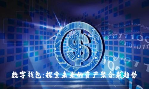 數(shù)字錢包：探索未來的資產(chǎn)聚合新趨勢