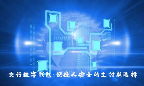 交行數(shù)字錢包：便捷又安全的支付新選擇