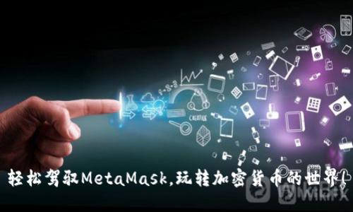 輕松駕馭MetaMask，玩轉加密貨幣的世界！