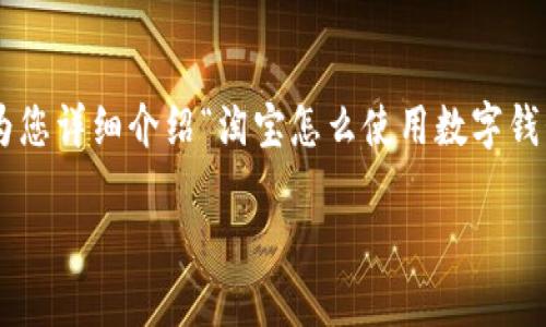 為了提供最優(yōu)質的內(nèi)容，我將為您詳細介紹“淘寶怎么使用數(shù)字錢包”的相關信息。請您耐心等待。

淘寶使用數(shù)字錢包的詳細指南
