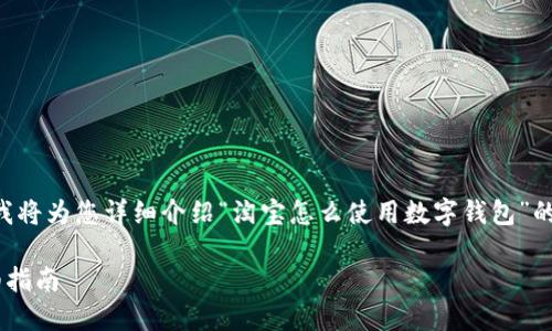 為了提供最優(yōu)質的內(nèi)容，我將為您詳細介紹“淘寶怎么使用數(shù)字錢包”的相關信息。請您耐心等待。

淘寶使用數(shù)字錢包的詳細指南