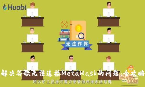 解決谷歌無(wú)法連接MetaMask的問(wèn)題：全攻略