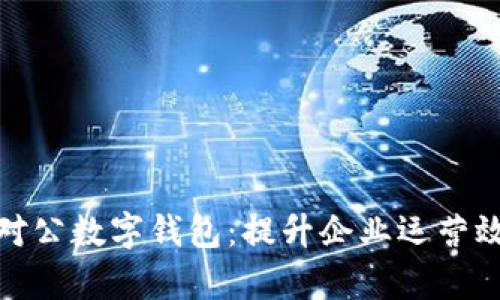 如何有效推廣對(duì)公數(shù)字錢包：提升企業(yè)運(yùn)營(yíng)效率的最佳選擇