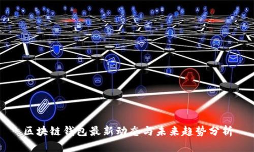 區(qū)塊鏈錢包最新動(dòng)態(tài)與未來(lái)趨勢(shì)分析