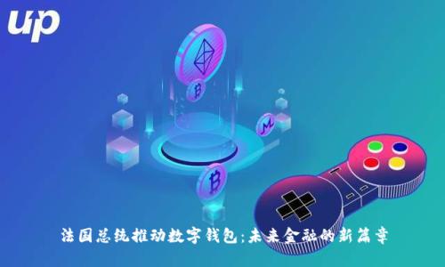 法國總統(tǒng)推動(dòng)數(shù)字錢包：未來金融的新篇章