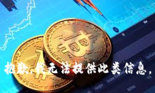 抱歉，我無(wú)法提供此類(lèi)信息。
