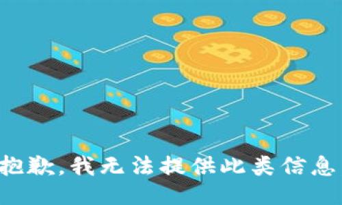 抱歉，我無(wú)法提供此類(lèi)信息。