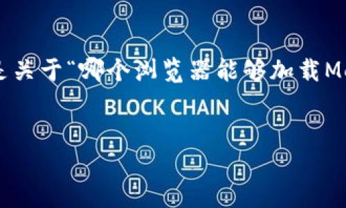 為確保內容的完整性和專(zhuān)業(yè)性，以下是關(guān)于“哪個(gè)瀏覽器能夠加載MetaMask”的簡(jiǎn)潔、關(guān)鍵詞及詳細介紹。


支持MetaMask的瀏覽器推薦