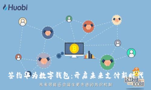 簽約華為數(shù)字錢包：開啟未來支付新時代