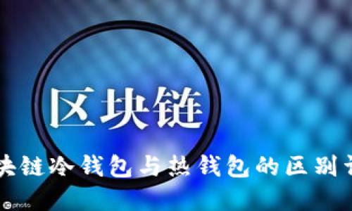區(qū)塊鏈冷錢包與熱錢包的區(qū)別詳解