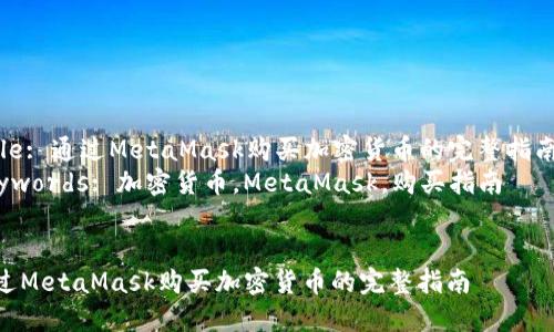 Title: 通過(guò)MetaMask購買(mǎi)加密貨幣的完整指南  
Keywords: 加密貨幣，MetaMask，購買(mǎi)指南  


通過(guò)MetaMask購買(mǎi)加密貨幣的完整指南