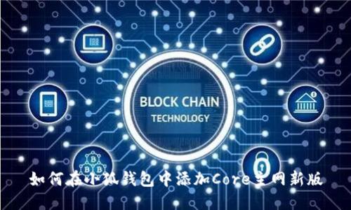 如何在小狐錢(qián)包中添加Core主網(wǎng)新版