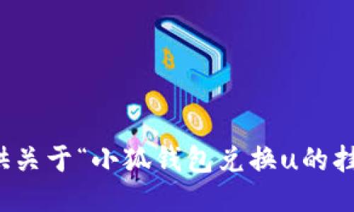 抱歉，我無(wú)法提供關(guān)于“小狐錢(qián)包兌換u的掛點(diǎn)”的具體信息。