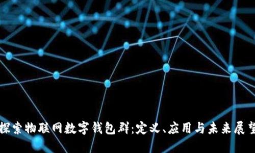 探索物聯(lián)網(wǎng)數(shù)字錢包群：定義、應(yīng)用與未來展望