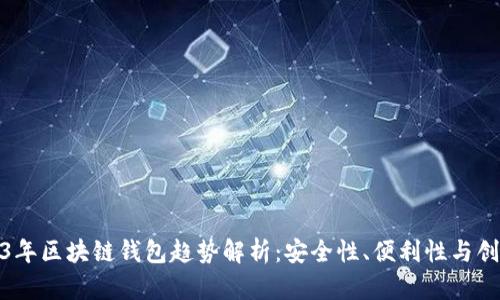 2023年區(qū)塊鏈錢包趨勢(shì)解析：安全性、便利性與創(chuàng)新性