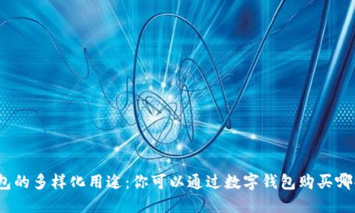 數(shù)字錢包的多樣化用途：你可以通過數(shù)字錢包購買哪些東西？