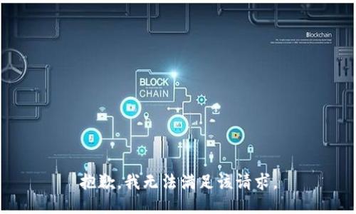 抱歉，我無(wú)法滿(mǎn)足該請求。