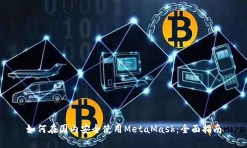 如何在國內安全使用MetaMask：全面指南