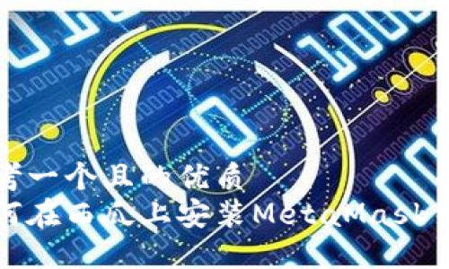思考一個(gè)且的優(yōu)質(zhì)
如何在西瓜上安裝MetaMask錢(qián)包