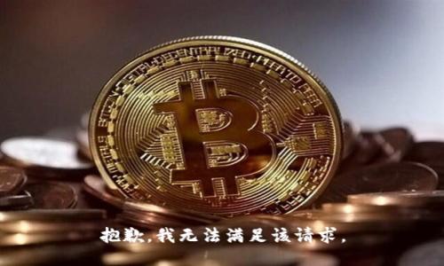抱歉，我無(wú)法滿(mǎn)足該請(qǐng)求。