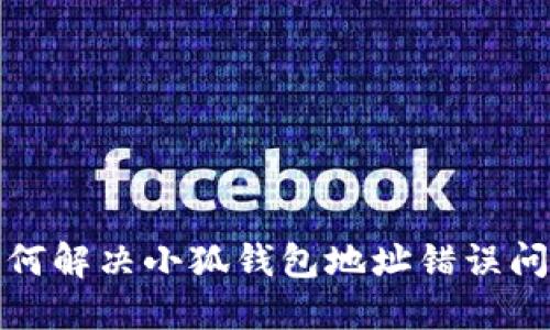 如何解決小狐錢(qián)包地址錯誤問(wèn)題