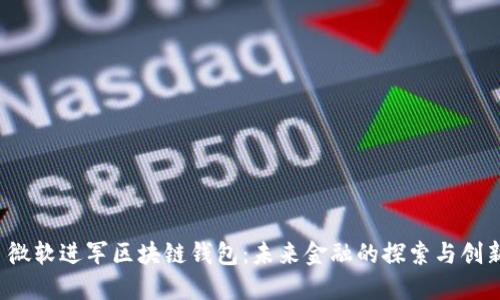  微軟進(jìn)軍區(qū)塊鏈錢包：未來金融的探索與創(chuàng)新
