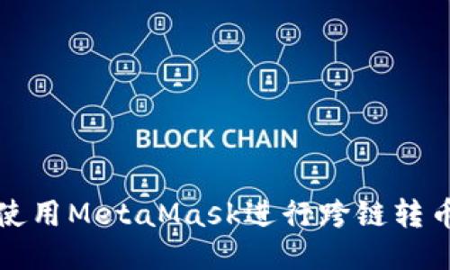 如何使用MetaMask進(jìn)行跨鏈轉幣操作