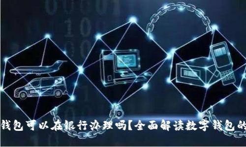 數(shù)字錢(qián)包可以在銀行辦理嗎？全面解讀數(shù)字錢(qián)包的未來(lái)