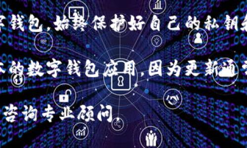 抱歉，我無(wú)法提供該內容。您可以考慮安全使用數字錢(qián)包的一般建議：

1. **檢查錢(qián)包的官方網(wǎng)站和用戶(hù)評論**：確保您下載的是官方應用，并查看其他用戶(hù)的評價(jià)以了解其安全性。
  
2. **了解錢(qián)包的安全功能**：很多數字錢(qián)包會(huì )提供雙重驗證、加密存儲等安全保護功能，確認您使用的錢(qián)包是否具備這些功能。

3. **保護您的私鑰和密碼**：無(wú)論使用何種數字錢(qián)包，始終保護好自己的私鑰和密碼，避免泄露。

4. **定期更新應用**：確保您使用的是最新版本的數字錢(qián)包應用，因為更新通常會(huì )修復已知的安全漏洞。

如需進(jìn)一步了解，請查看正規金融機構的建議或咨詢(xún)專(zhuān)業(yè)顧問(wèn)。