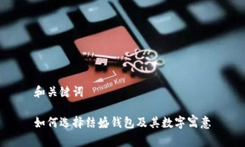 和關(guān)鍵詞

如何選擇結(jié)婚錢包及其數(shù)字寓意