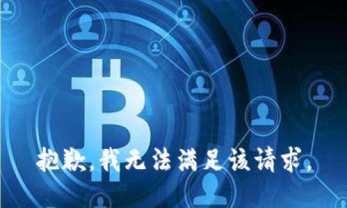 抱歉，我無(wú)法滿(mǎn)足該請求。