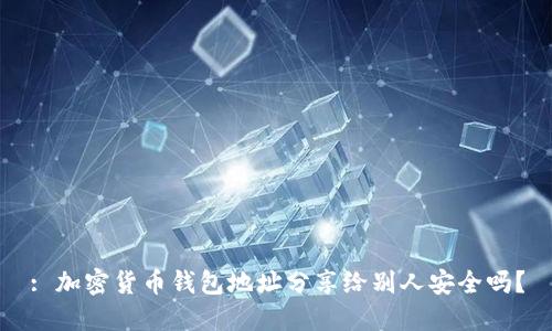 : 加密貨幣錢包地址分享給別人安全嗎？