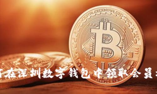 如何在深圳數(shù)字錢包中領(lǐng)取會員權(quán)益