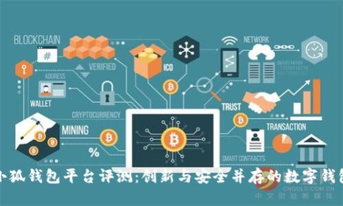 小狐錢(qián)包平臺評測：創(chuàng  )新與安全并存的數字錢(qián)包