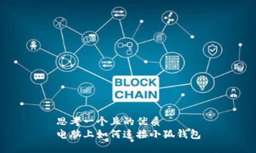 思考一個(gè)且的優(yōu)質(zhì)
電腦上如何連接小狐錢(qián)包