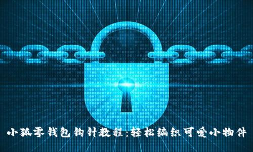 小狐零錢(qián)包鉤針教程：輕松編織可愛(ài)小物件