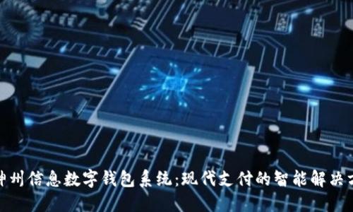 : 神州信息數(shù)字錢包系統(tǒng)：現(xiàn)代支付的智能解決方案