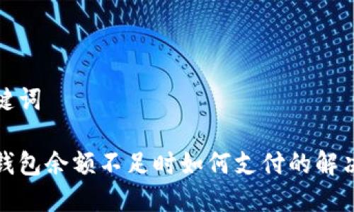 和關(guān)鍵詞

數(shù)字錢包余額不足時(shí)如何支付的解決方案