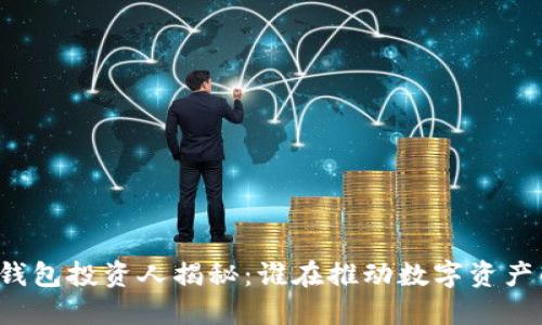 區(qū)塊鏈錢包投資人揭秘：誰在推動(dòng)數(shù)字資產(chǎn)的發(fā)展？